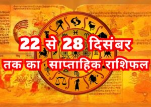 कैसा रहेगा 22 से 28 दिसंबर तक का साप्ताहिक “राशिफल”